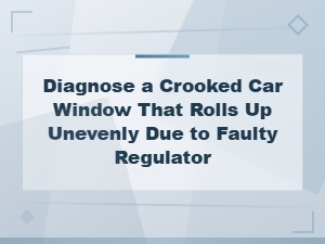How to Diagnose and Fix a Crooked Car Window Caused by a Faulty Window Regulator