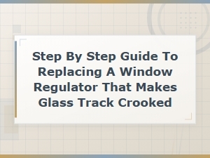 How to Replace a Window Regulator That Causes Crooked Glass Track